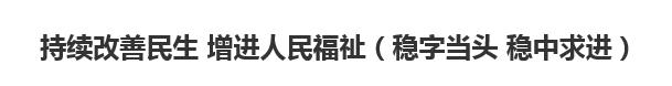 【欧宝注册网（中国区）首页】持续改善民生 增进人民福祉（稳字当头 稳中求进）