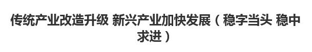 【欧宝注册网（中国区）首页】传统产业改造升级 新兴产业加快发展（稳字当头 稳中求进）