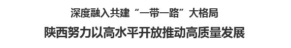 【欧宝注册网（中国区）首页】深度融入共建“一带一路”大格局  陕西努力以高水平开放推动高质量发展